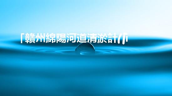 「贛州綿陽河道清淤計(jì)劃：解放河道，改善水環(huán)境，促進(jìn)城市發(fā)展」